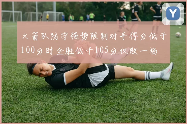 火箭队防守强势限制对手得分低于100分时全胜低于105分仅败一场