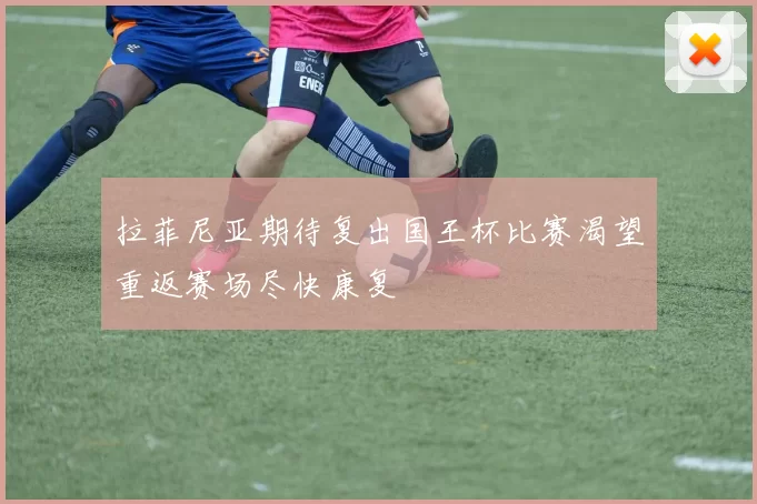 拉菲尼亚期待复出国王杯比赛渴望重返赛场尽快康复