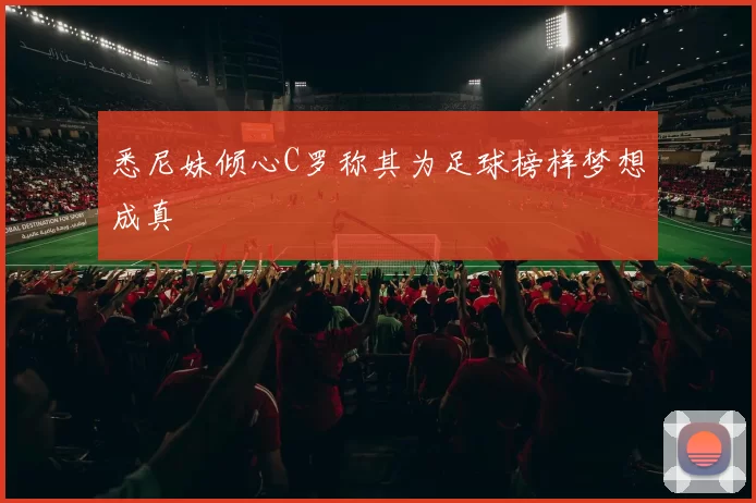 悉尼妹倾心C罗称其为足球榜样梦想成真