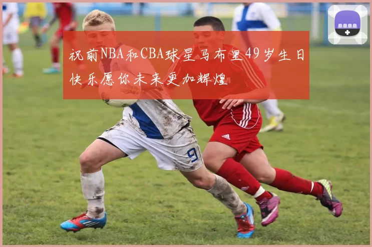 祝前NBA和CBA球星马布里49岁生日快乐愿你未来更加辉煌