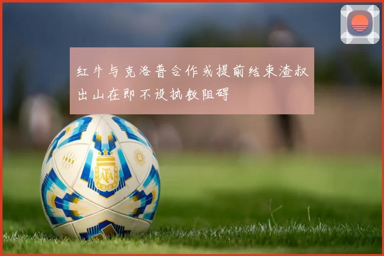 红牛与克洛普合作或提前结束渣叔出山在即不设执教阻碍