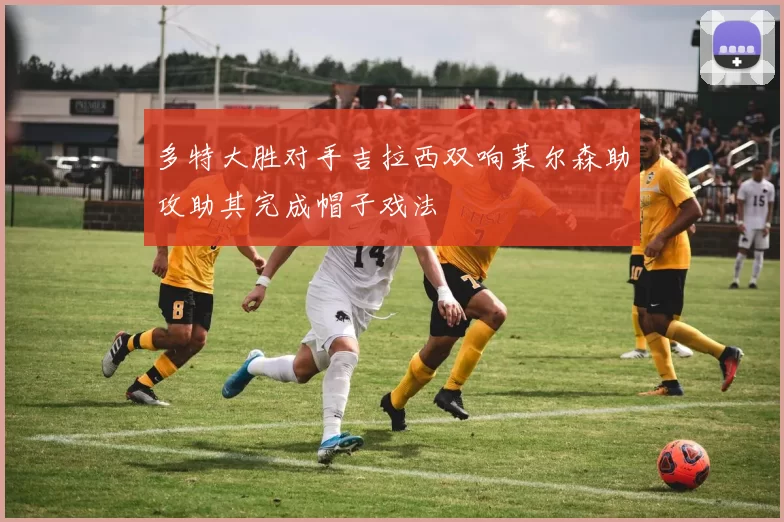 多特大胜对手吉拉西双响莱尔森助攻助其完成帽子戏法