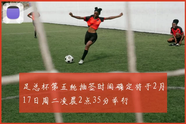 足总杯第五轮抽签时间确定将于2月17日周二凌晨2点35分举行