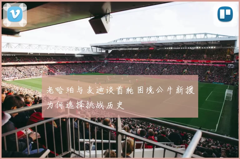 老哈珀与麦迪谈首轮困境公牛新援为何选择挑战历史