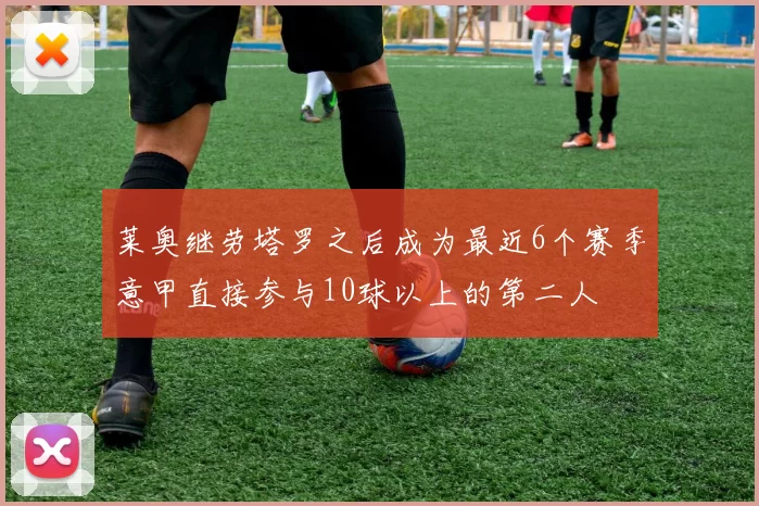 莱奥继劳塔罗之后成为最近6个赛季意甲直接参与10球以上的第二人