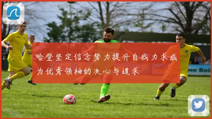 哈登坚定信念努力提升自我力求成为优秀领袖的决心与追求
