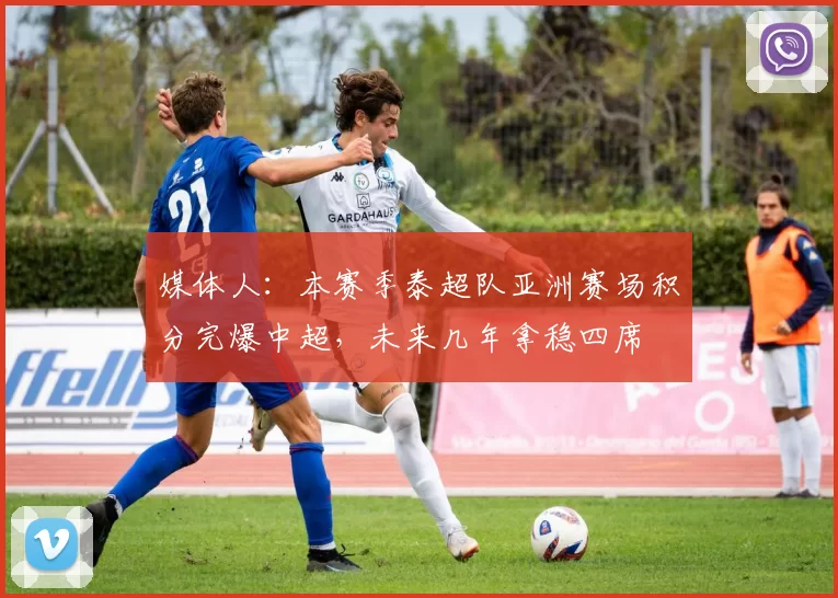 媒体人：本赛季泰超队亚洲赛场积分完爆中超，未来几年拿稳四席