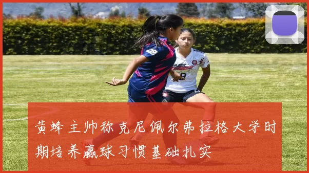 黄蜂主帅称克尼佩尔弗拉格大学时期培养赢球习惯基础扎实